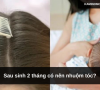 Sau sinh 3 tháng có nên nhuộm tóc? Lời khuyên an toàn dành cho mẹ bỉm
