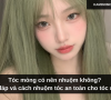 Tóc mỏng có nên nhuộm không? Giải đáp và cách nhuộm tóc an toàn cho tóc mỏng