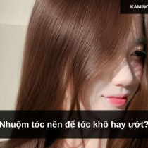 Nhuộm tóc nên để tóc khô hay ướt?